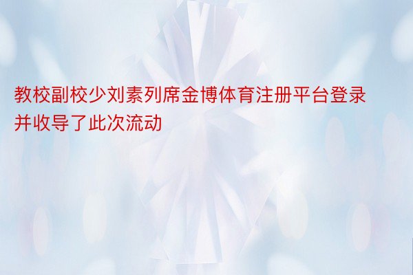 教校副校少刘素列席金博体育注册平台登录并收导了此次流动