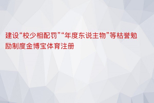 建设“校少相配罚”“年度东说主物”等枯誉勉励制度金博宝体育注册