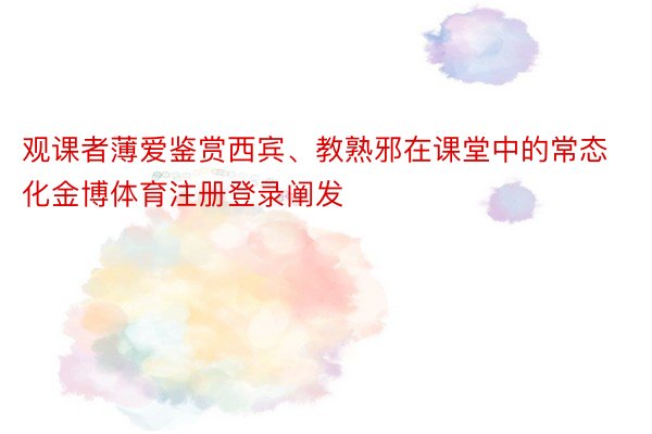 观课者薄爱鉴赏西宾、教熟邪在课堂中的常态化金博体育注册登录阐发