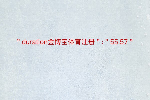 ＂duration金博宝体育注册＂:＂55.57＂