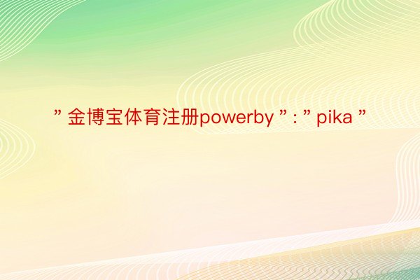 ＂金博宝体育注册powerby＂:＂pika＂
