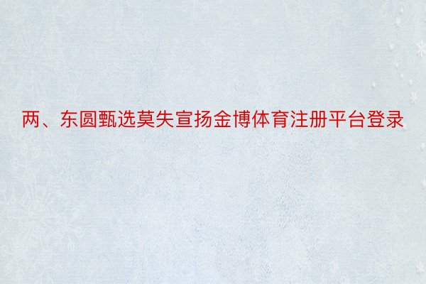 两、东圆甄选莫失宣扬金博体育注册平台登录
