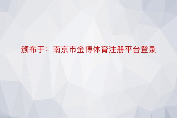 颁布于：南京市金博体育注册平台登录