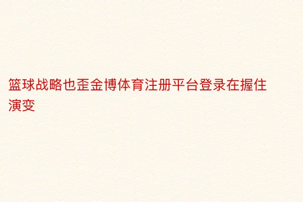 篮球战略也歪金博体育注册平台登录在握住演变