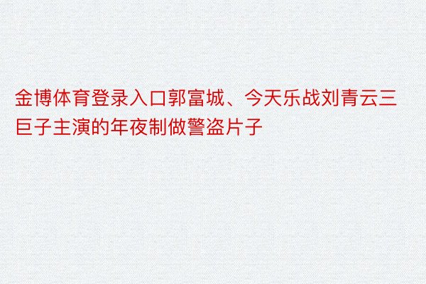 金博体育登录入口郭富城、今天乐战刘青云三巨子主演的年夜制做警盗片子