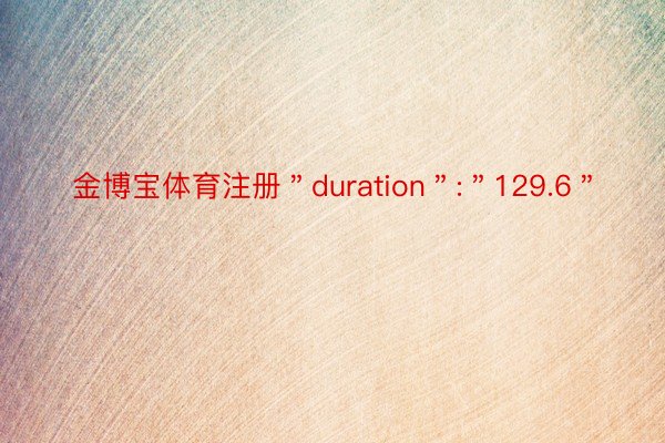 金博宝体育注册＂duration＂:＂129.6＂