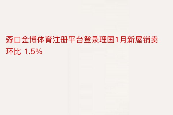孬口金博体育注册平台登录理国1月新屋销卖环比 1.5%