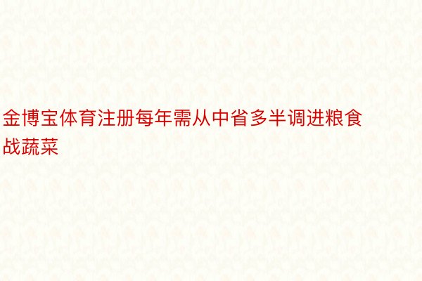 金博宝体育注册每年需从中省多半调进粮食战蔬菜