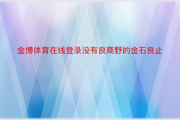 金博体育在线登录没有良商野的金石良止