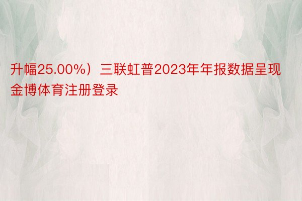 升幅25.00%）三联虹普2023年年报数据呈现金博体育注册登录