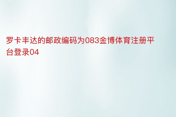 罗卡丰达的邮政编码为083金博体育注册平台登录04