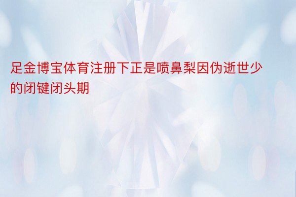 足金博宝体育注册下正是喷鼻梨因伪逝世少的闭键闭头期