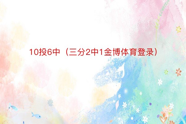 10投6中（三分2中1金博体育登录）