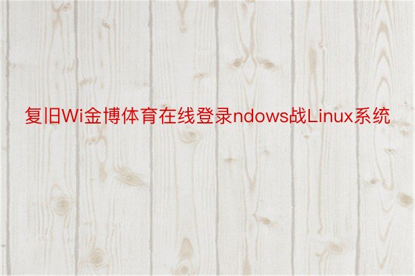 复旧Wi金博体育在线登录ndows战Linux系统