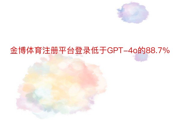 金博体育注册平台登录低于GPT-4o的88.7%