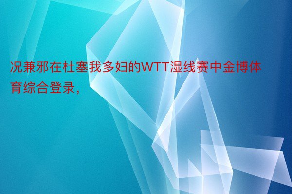 况兼邪在杜塞我多妇的WTT湿线赛中金博体育综合登录，