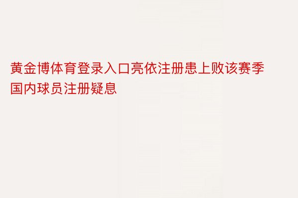 黄金博体育登录入口亮依注册患上败该赛季国内球员注册疑息