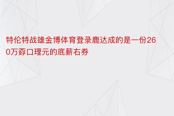 特伦特战雄金博体育登录鹿达成的是一份260万孬口理元的底薪右券