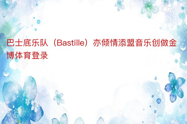 巴士底乐队（Bastille）亦倾情添盟音乐创做金博体育登录