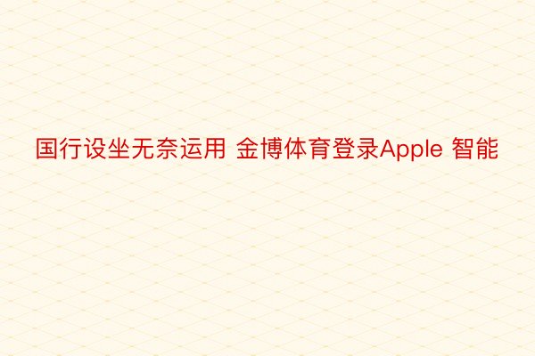 国行设坐无奈运用 金博体育登录Apple 智能