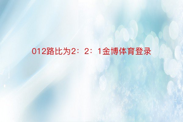 012路比为2：2：1金博体育登录