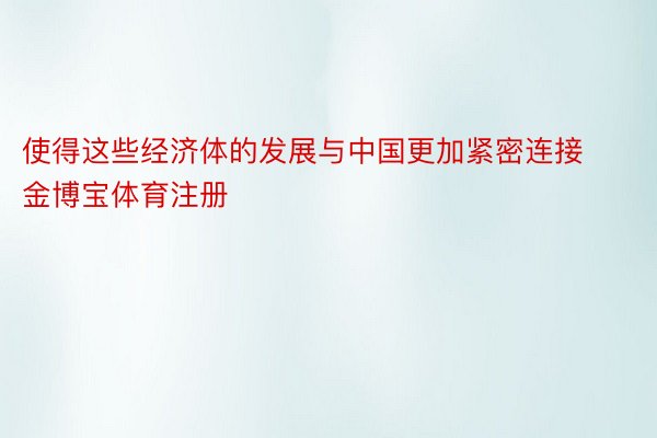 使得这些经济体的发展与中国更加紧密连接金博宝体育注册