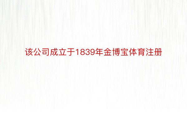 该公司成立于1839年金博宝体育注册